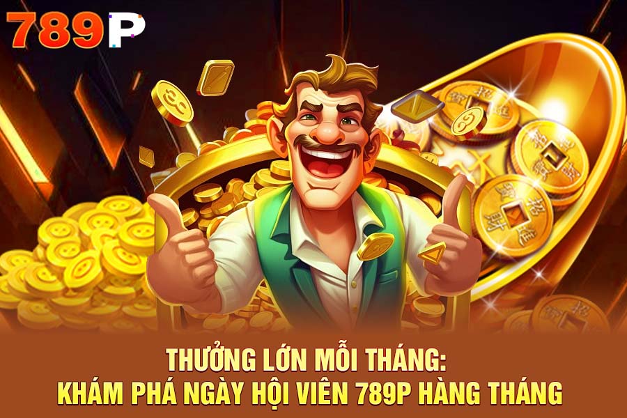 Thưởng Lớn Mỗi Tháng: Khám Phá Ngày Hội Viên 789P Hàng Tháng