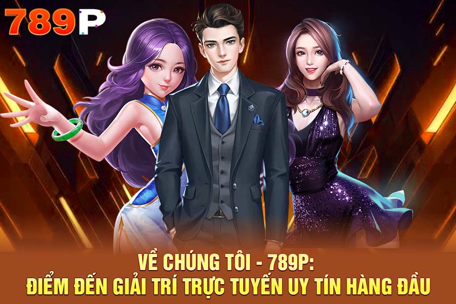 Về chúng tôi - 789P: Điểm Đến Giải Trí Trực Tuyến Uy Tín Hàng Đầu